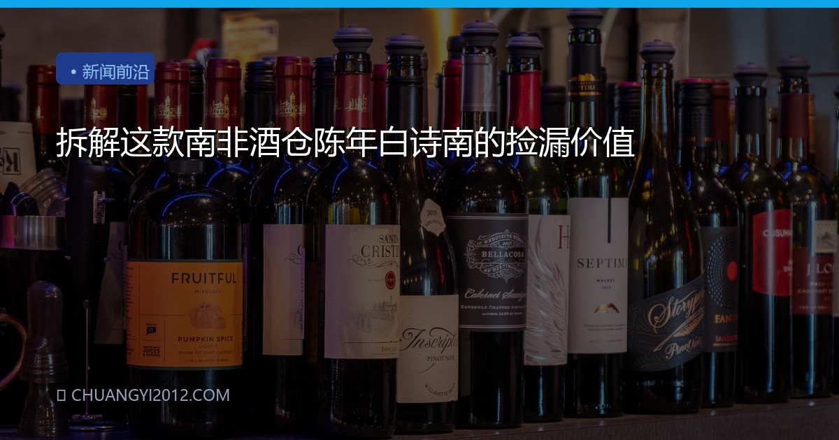 拆解这款南非酒仓陈年白诗南的捡漏价值