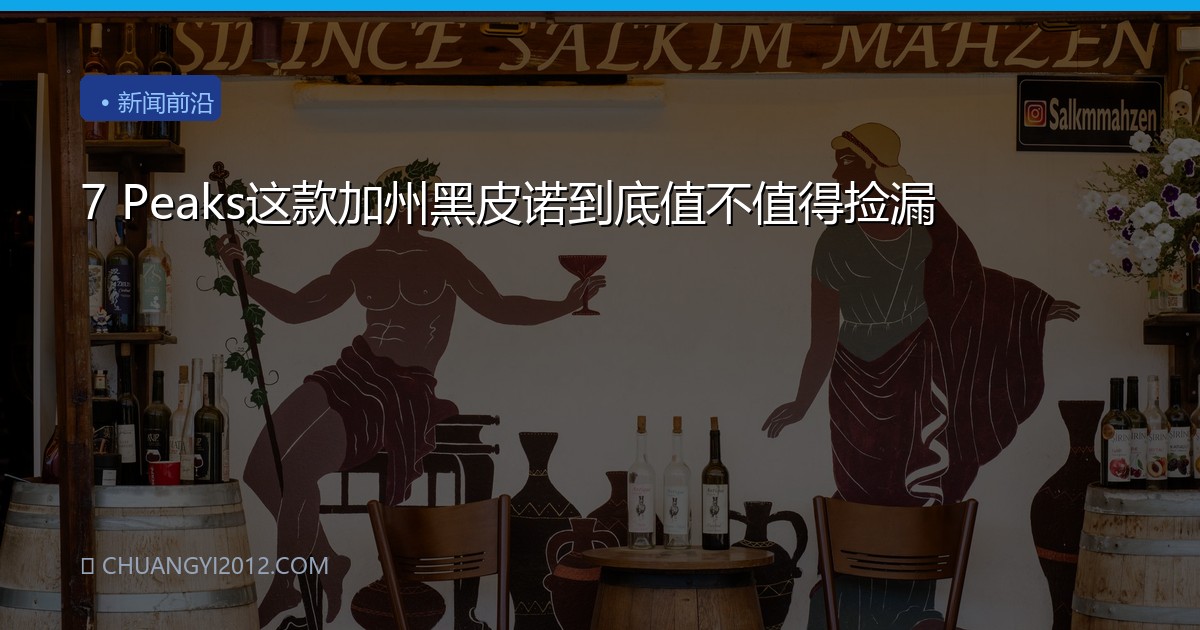 7 Peaks这款加州黑皮诺到底值不值得捡漏