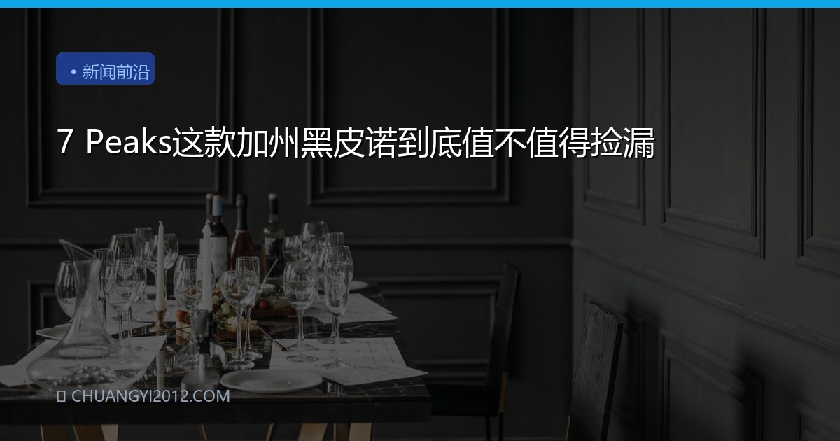 7 Peaks这款加州黑皮诺到底值不值得捡漏