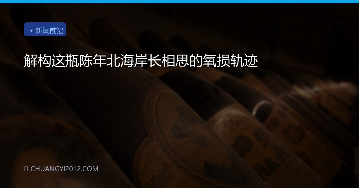 解构这瓶陈年北海岸长相思的氧损轨迹