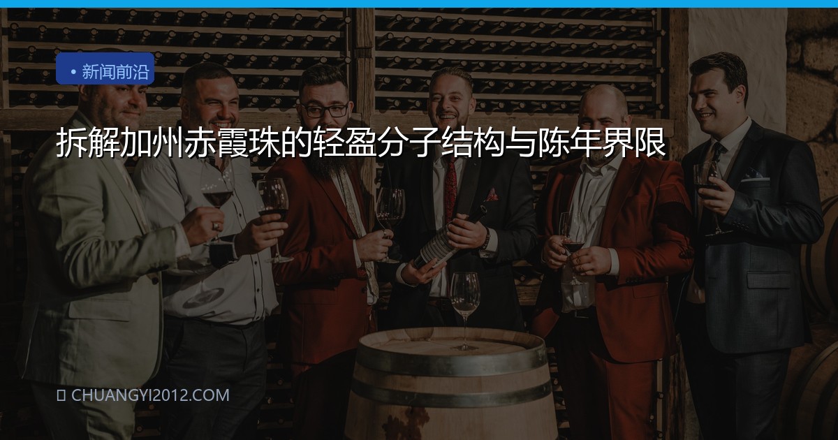 拆解加州赤霞珠的轻盈分子结构与陈年界限