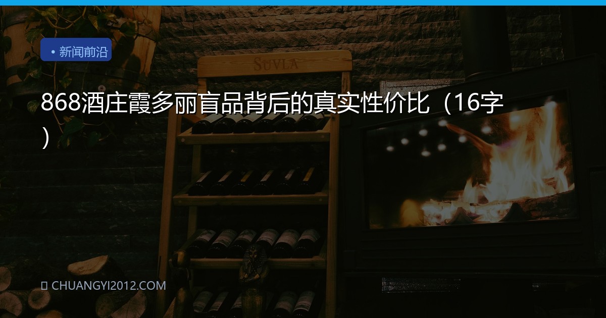 868酒庄霞多丽盲品背后的真实性价比（16字）