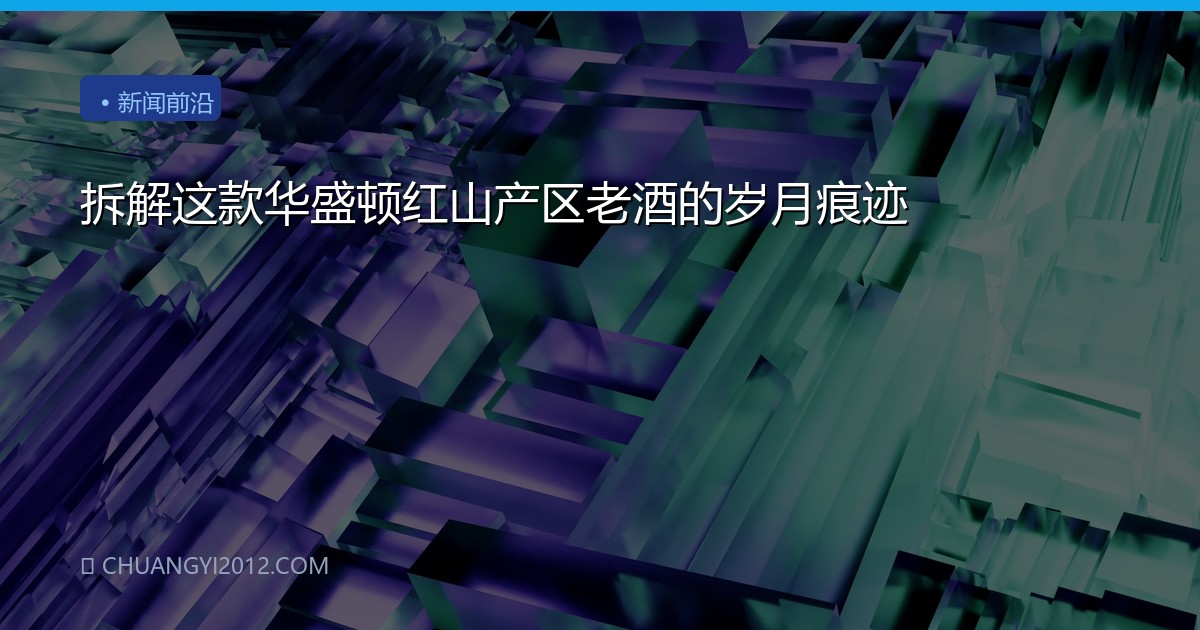 拆解这款华盛顿红山产区老酒的岁月痕迹