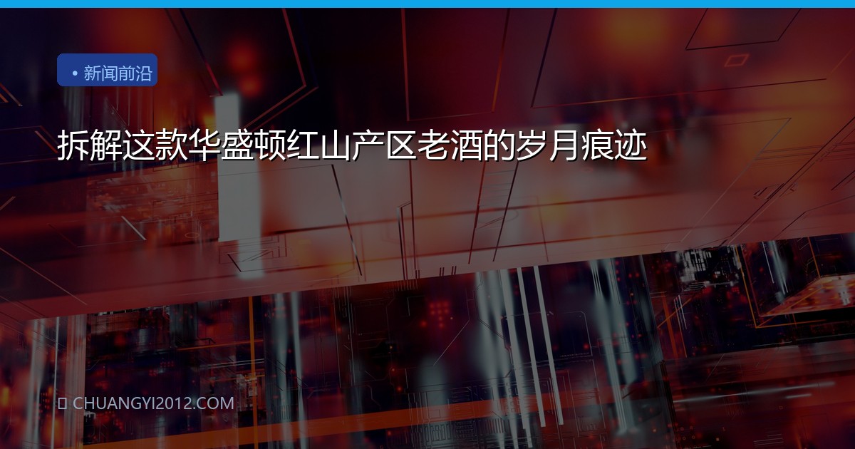拆解这款华盛顿红山产区老酒的岁月痕迹
