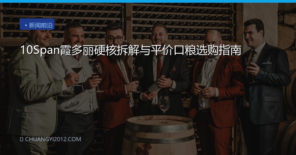 10Span霞多丽硬核拆解与平价口粮选购指南