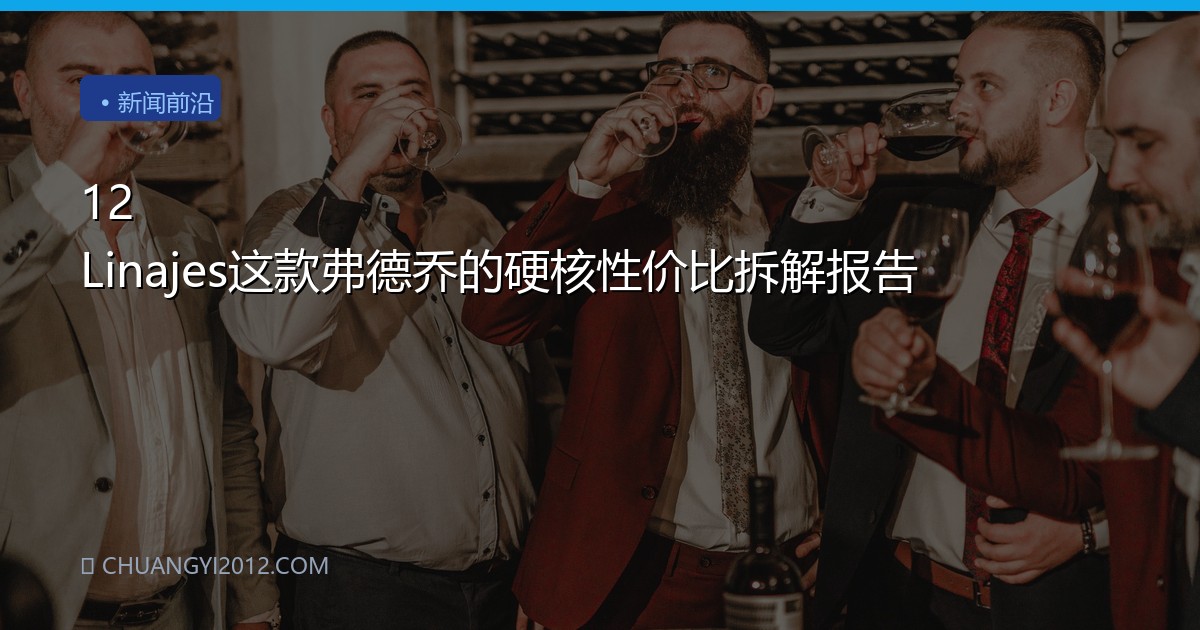 12 Linajes这款弗德乔的硬核性价比拆解报告