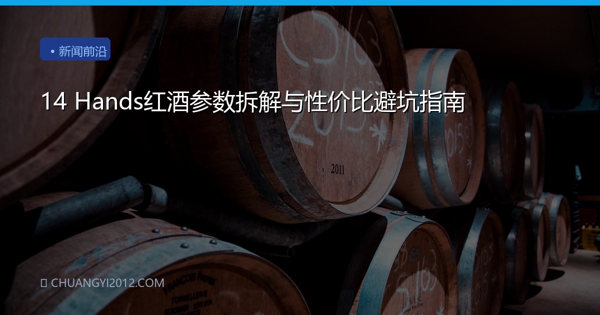 14 Hands红酒参数拆解与性价比避坑指南
