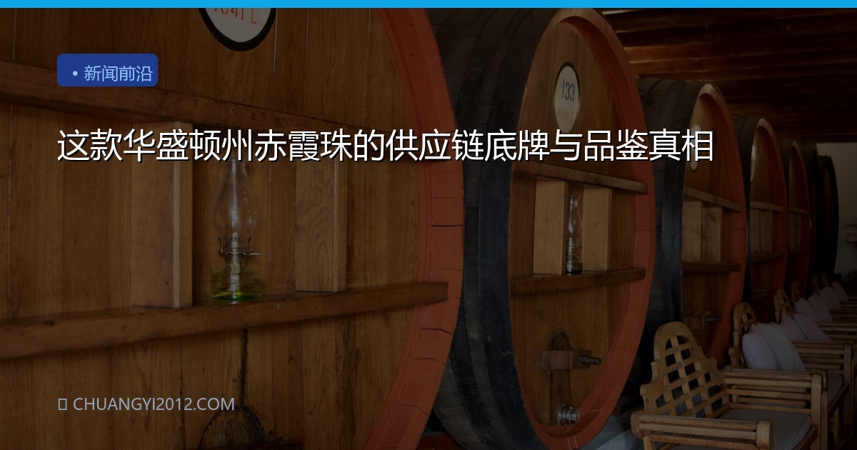 这款华盛顿州赤霞珠的供应链底牌与品鉴真相