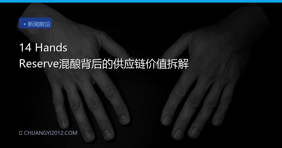 14 Hands Reserve混酿背后的供应链价值拆解