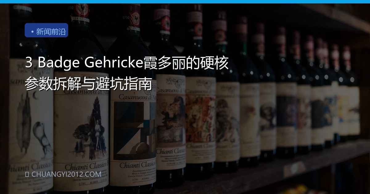 3 Badge Gehricke霞多丽的硬核参数拆解与避坑指南