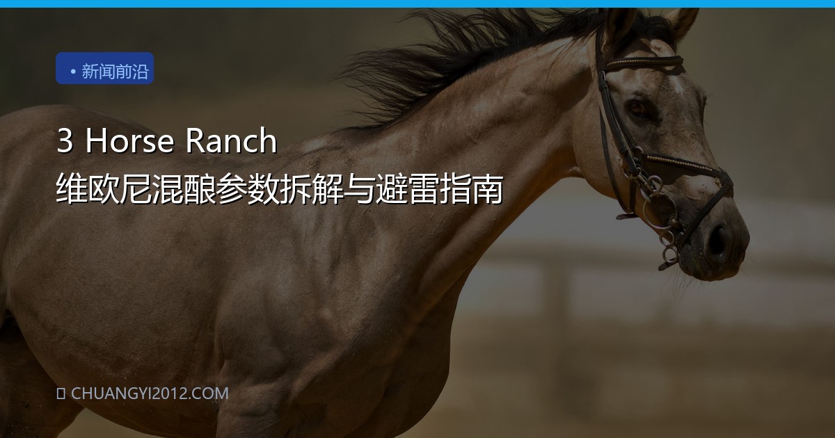3 Horse Ranch 维欧尼混酿参数拆解与避雷指南