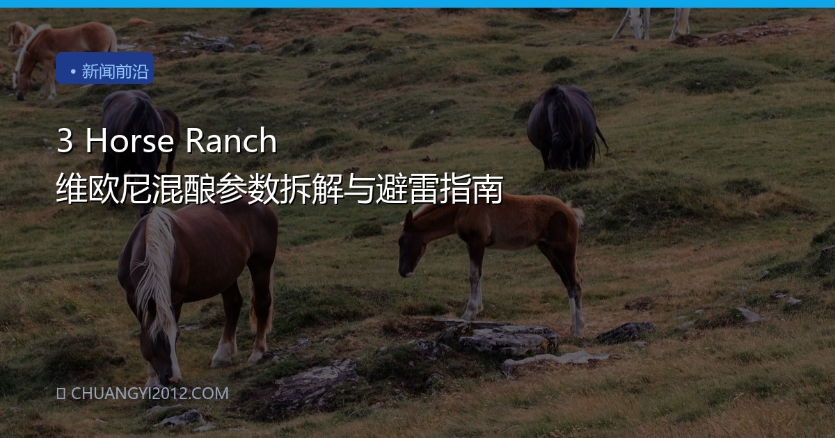 3 Horse Ranch 维欧尼混酿参数拆解与避雷指南